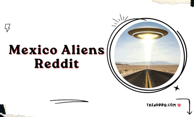 Mexican Aliens Reddit: Explore the details